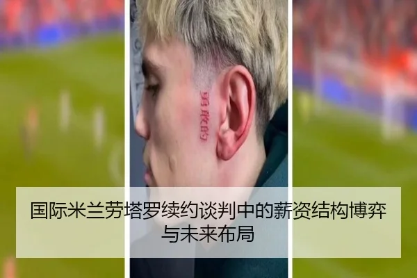 国际米兰劳塔罗续约谈判中的薪资结构博弈与未来布局