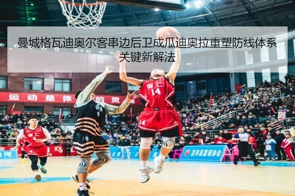 曼城格瓦迪奥尔客串边后卫成瓜迪奥拉重塑防线体系关键新解法