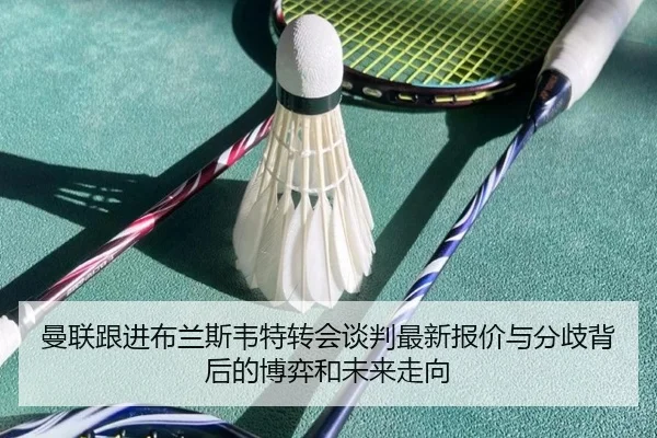 曼联跟进布兰斯韦特转会谈判最新报价与分歧背后的博弈和未来走向