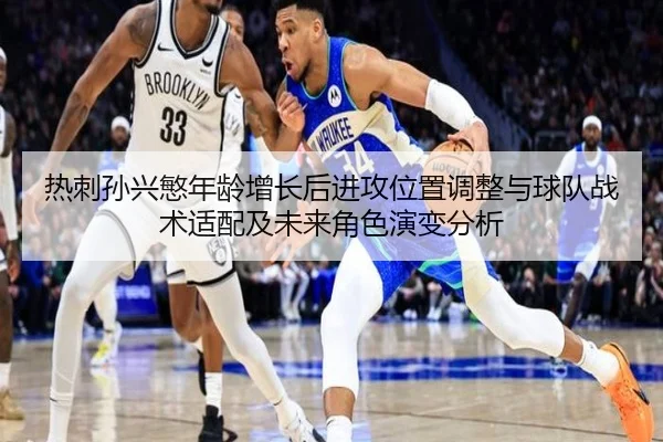 热刺孙兴慜年龄增长后进攻位置调整与球队战术适配及未来角色演变分析