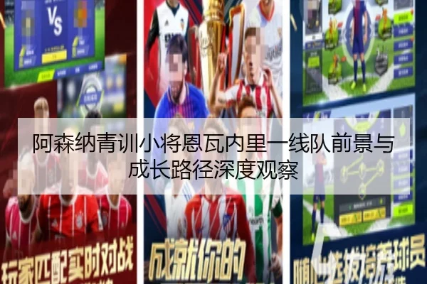 阿森纳青训小将恩瓦内里一线队前景与成长路径深度观察