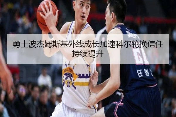 勇士波杰姆斯基外线成长加速科尔轮换信任持续提升