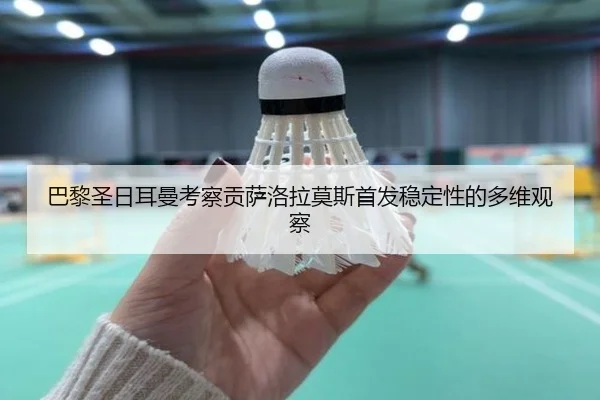 巴黎圣日耳曼考察贡萨洛拉莫斯首发稳定性的多维观察