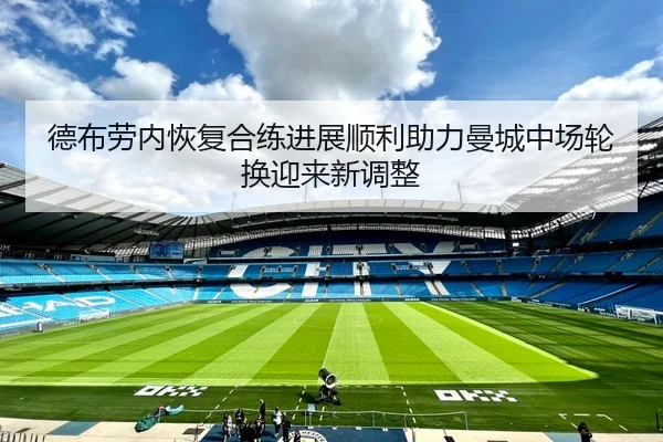 德布劳内恢复合练进展顺利助力曼城中场轮换迎来新调整